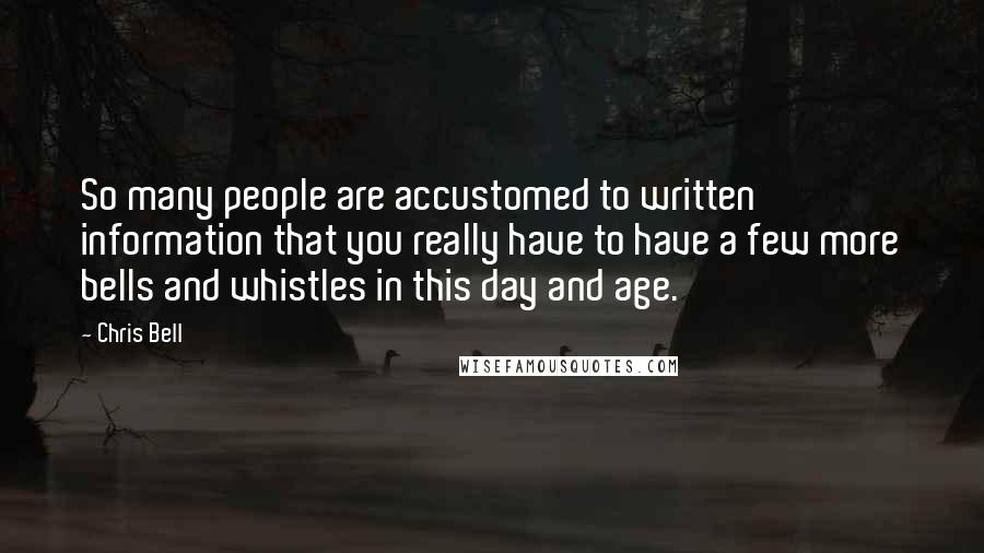 Chris Bell Quotes: So many people are accustomed to written information that you really have to have a few more bells and whistles in this day and age.