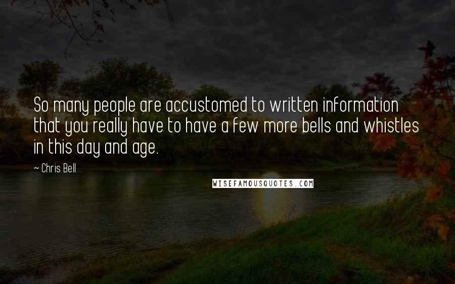 Chris Bell Quotes: So many people are accustomed to written information that you really have to have a few more bells and whistles in this day and age.