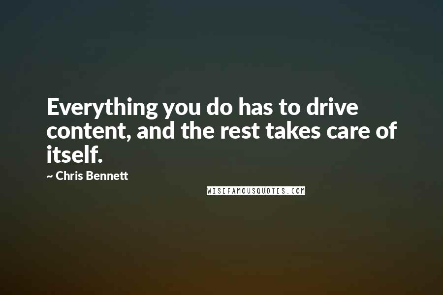 Chris Bennett Quotes: Everything you do has to drive content, and the rest takes care of itself.