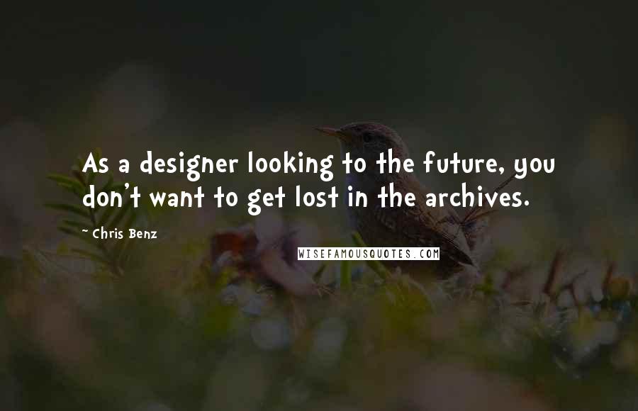 Chris Benz Quotes: As a designer looking to the future, you don't want to get lost in the archives.