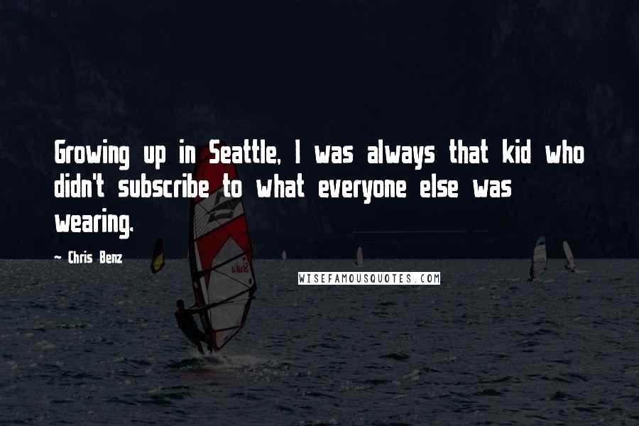 Chris Benz Quotes: Growing up in Seattle, I was always that kid who didn't subscribe to what everyone else was wearing.