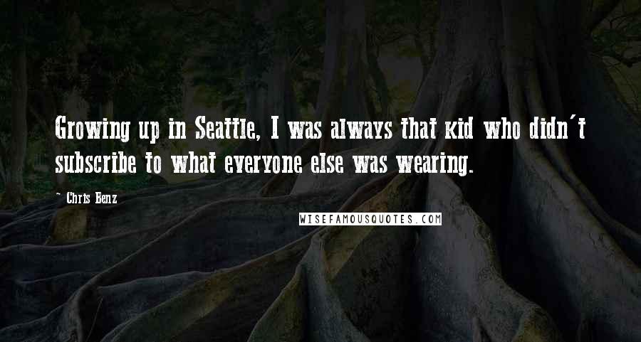 Chris Benz Quotes: Growing up in Seattle, I was always that kid who didn't subscribe to what everyone else was wearing.