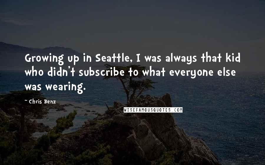 Chris Benz Quotes: Growing up in Seattle, I was always that kid who didn't subscribe to what everyone else was wearing.