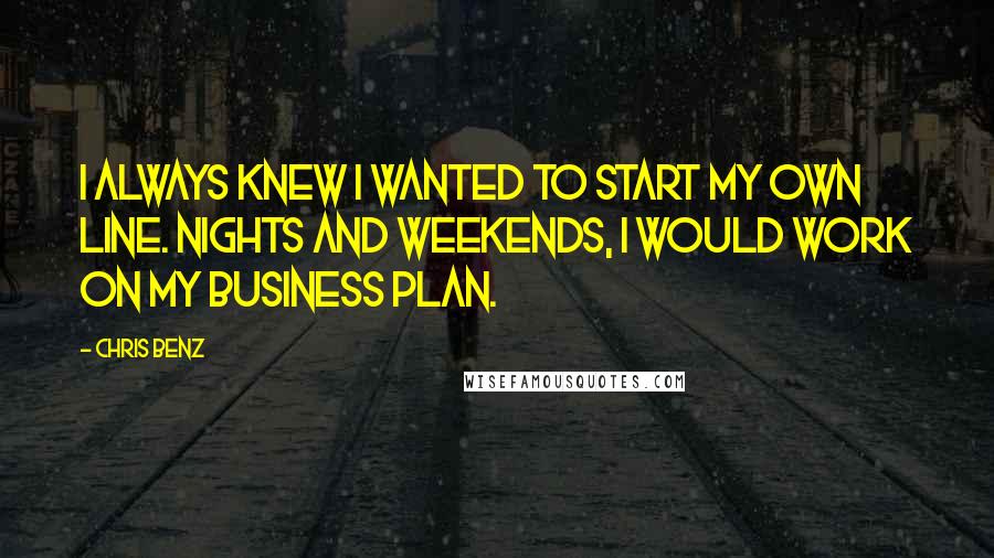 Chris Benz Quotes: I always knew I wanted to start my own line. Nights and weekends, I would work on my business plan.