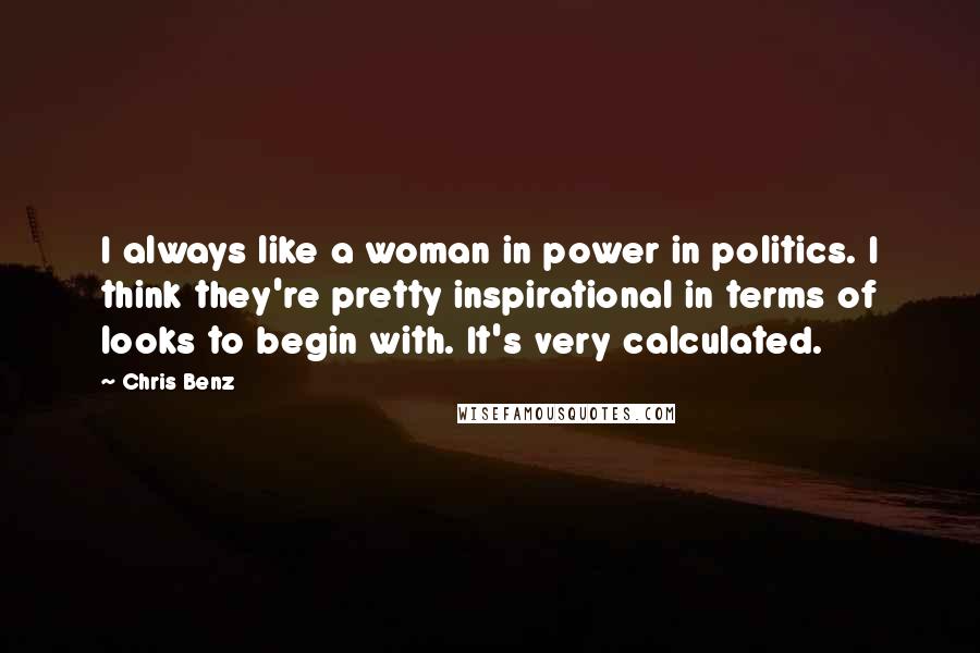 Chris Benz Quotes: I always like a woman in power in politics. I think they're pretty inspirational in terms of looks to begin with. It's very calculated.