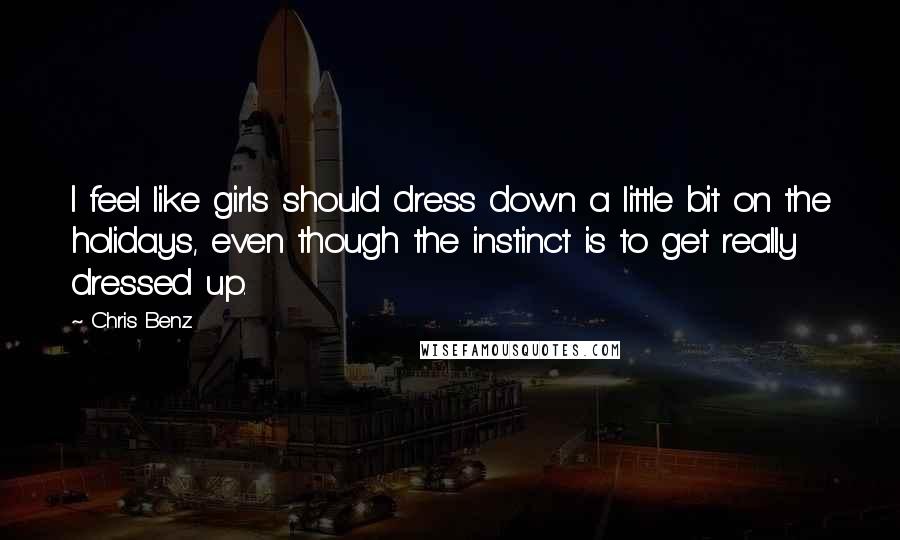 Chris Benz Quotes: I feel like girls should dress down a little bit on the holidays, even though the instinct is to get really dressed up.