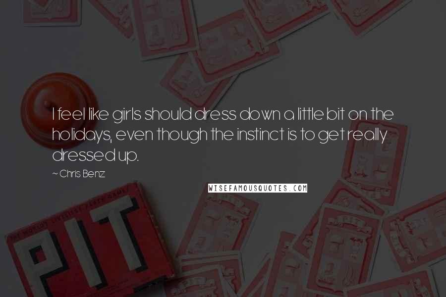 Chris Benz Quotes: I feel like girls should dress down a little bit on the holidays, even though the instinct is to get really dressed up.