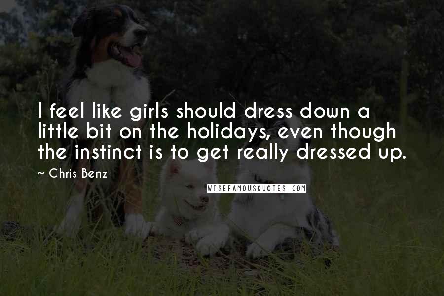 Chris Benz Quotes: I feel like girls should dress down a little bit on the holidays, even though the instinct is to get really dressed up.