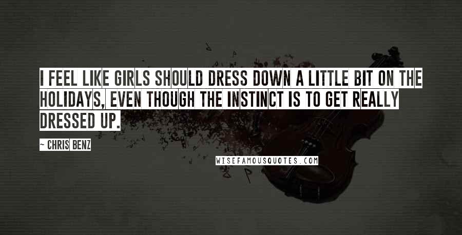 Chris Benz Quotes: I feel like girls should dress down a little bit on the holidays, even though the instinct is to get really dressed up.