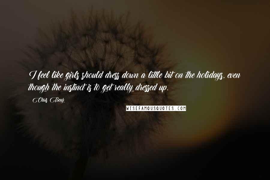 Chris Benz Quotes: I feel like girls should dress down a little bit on the holidays, even though the instinct is to get really dressed up.