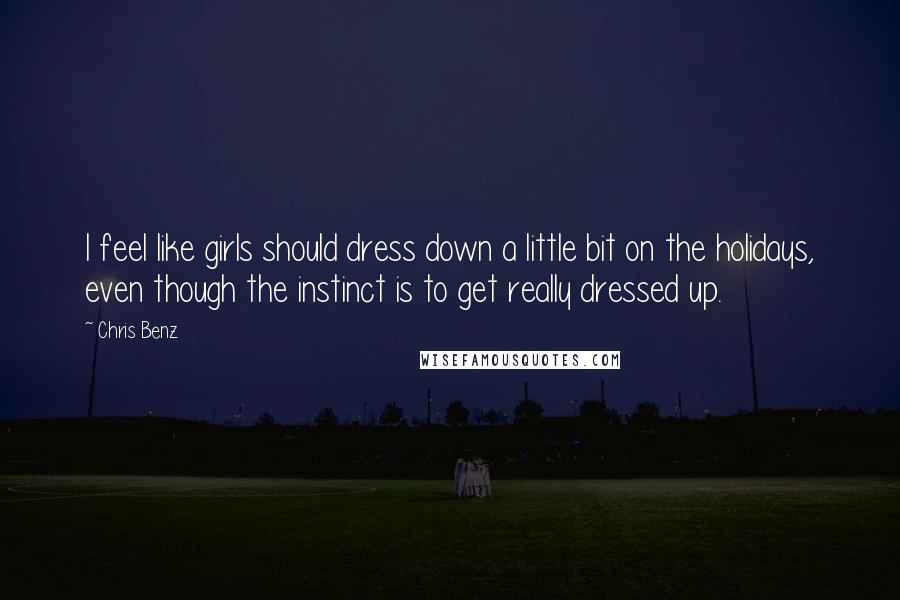 Chris Benz Quotes: I feel like girls should dress down a little bit on the holidays, even though the instinct is to get really dressed up.