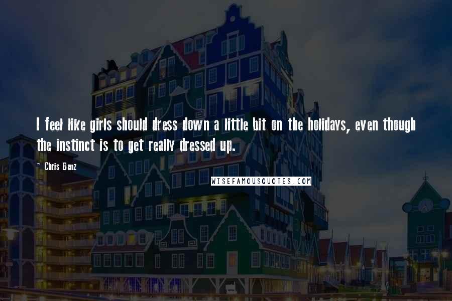 Chris Benz Quotes: I feel like girls should dress down a little bit on the holidays, even though the instinct is to get really dressed up.