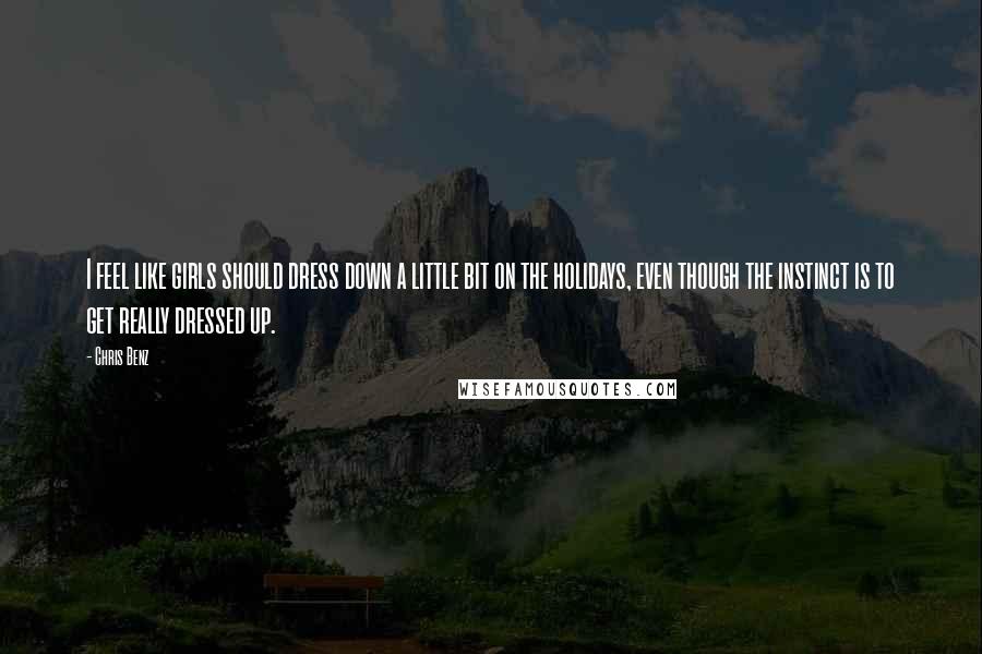 Chris Benz Quotes: I feel like girls should dress down a little bit on the holidays, even though the instinct is to get really dressed up.