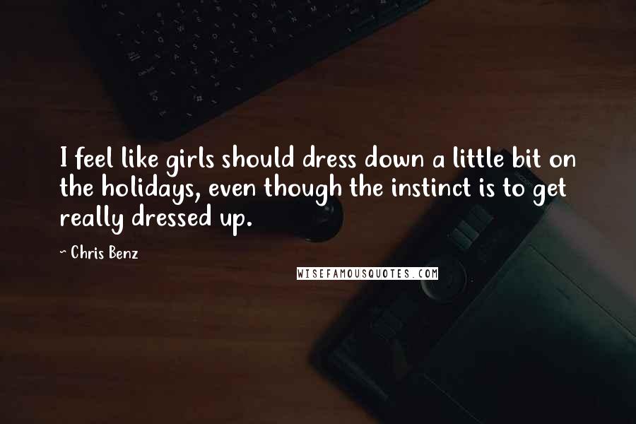 Chris Benz Quotes: I feel like girls should dress down a little bit on the holidays, even though the instinct is to get really dressed up.
