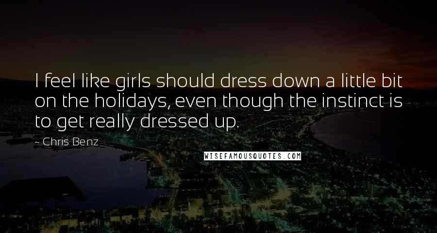 Chris Benz Quotes: I feel like girls should dress down a little bit on the holidays, even though the instinct is to get really dressed up.