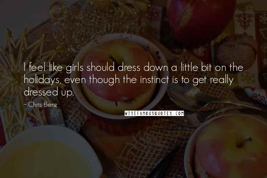 Chris Benz Quotes: I feel like girls should dress down a little bit on the holidays, even though the instinct is to get really dressed up.