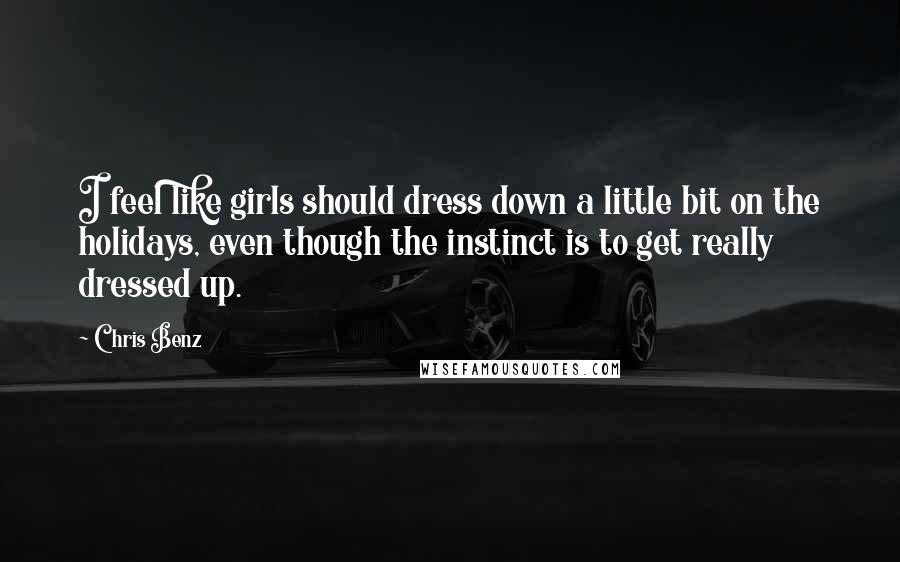 Chris Benz Quotes: I feel like girls should dress down a little bit on the holidays, even though the instinct is to get really dressed up.