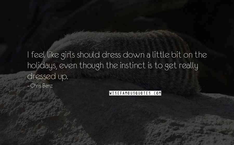 Chris Benz Quotes: I feel like girls should dress down a little bit on the holidays, even though the instinct is to get really dressed up.