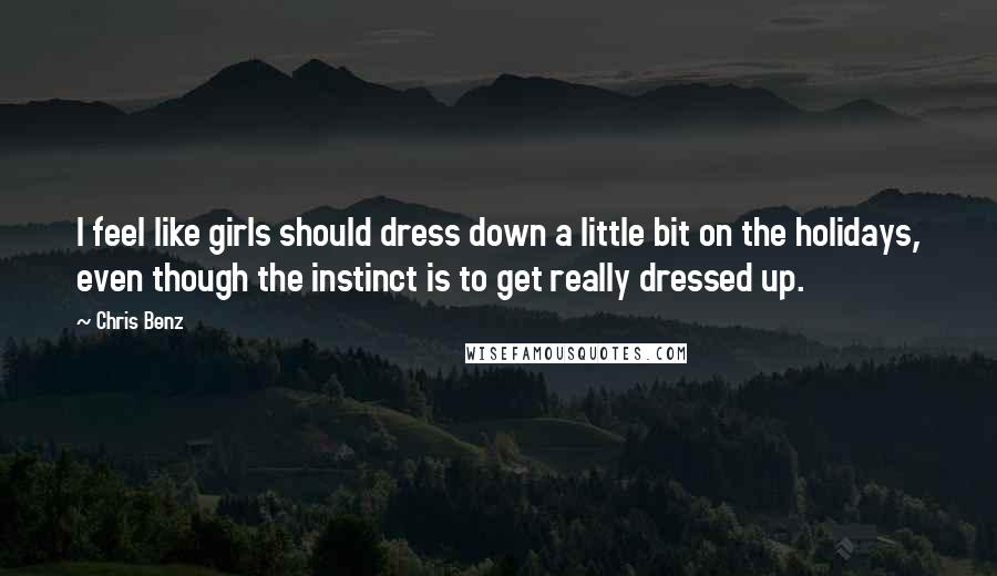 Chris Benz Quotes: I feel like girls should dress down a little bit on the holidays, even though the instinct is to get really dressed up.