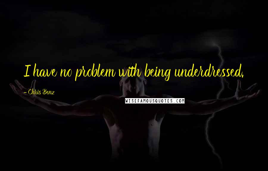 Chris Benz Quotes: I have no problem with being underdressed.