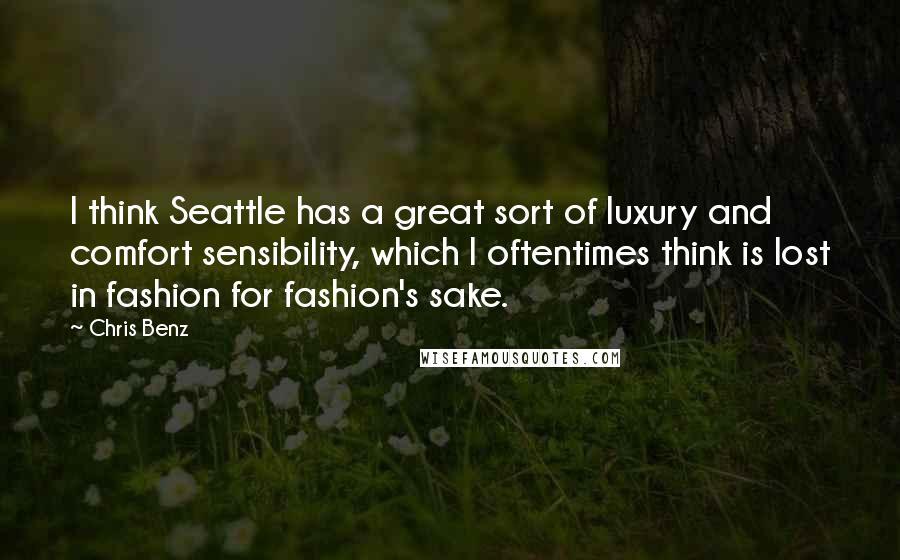 Chris Benz Quotes: I think Seattle has a great sort of luxury and comfort sensibility, which I oftentimes think is lost in fashion for fashion's sake.