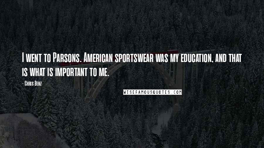 Chris Benz Quotes: I went to Parsons. American sportswear was my education, and that is what is important to me.