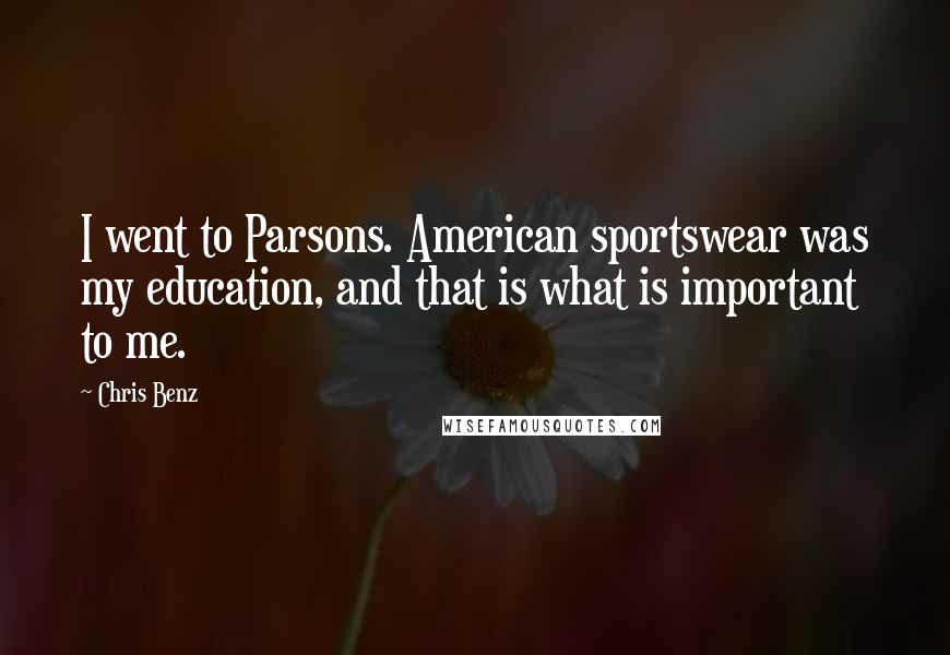 Chris Benz Quotes: I went to Parsons. American sportswear was my education, and that is what is important to me.