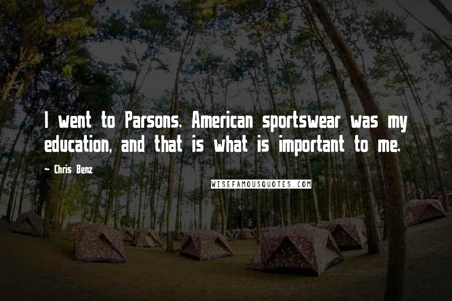 Chris Benz Quotes: I went to Parsons. American sportswear was my education, and that is what is important to me.