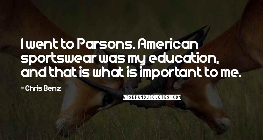 Chris Benz Quotes: I went to Parsons. American sportswear was my education, and that is what is important to me.