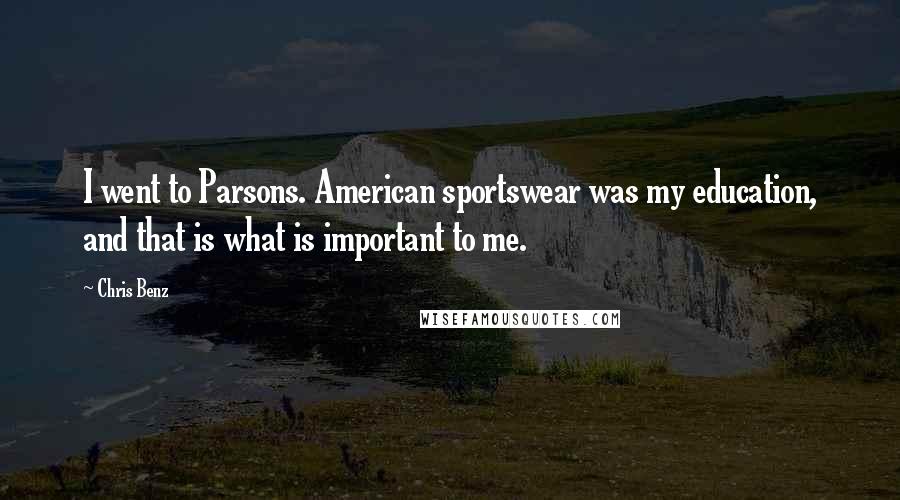 Chris Benz Quotes: I went to Parsons. American sportswear was my education, and that is what is important to me.