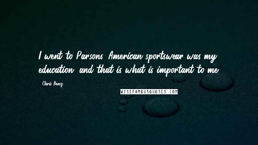 Chris Benz Quotes: I went to Parsons. American sportswear was my education, and that is what is important to me.