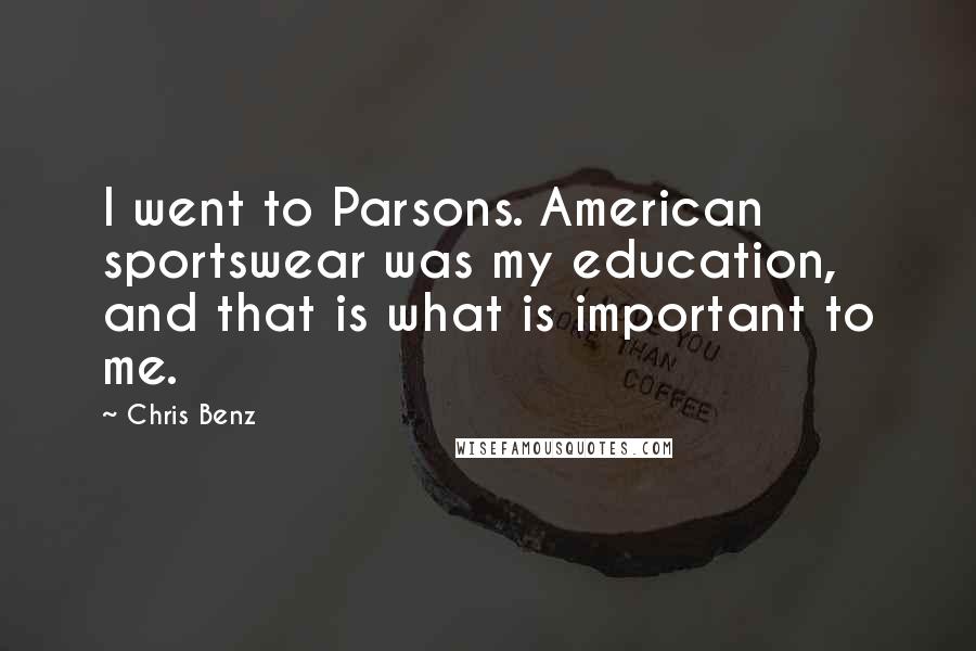 Chris Benz Quotes: I went to Parsons. American sportswear was my education, and that is what is important to me.