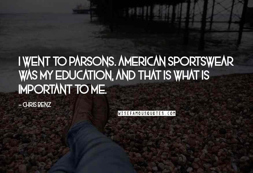 Chris Benz Quotes: I went to Parsons. American sportswear was my education, and that is what is important to me.