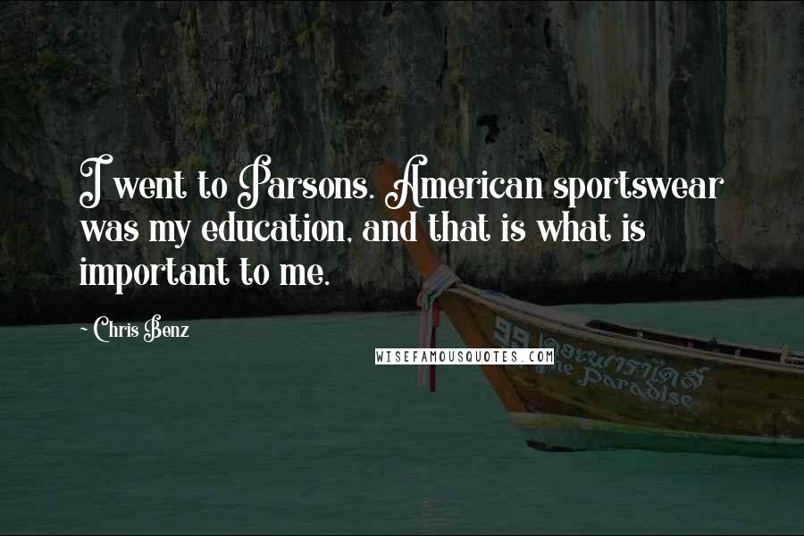 Chris Benz Quotes: I went to Parsons. American sportswear was my education, and that is what is important to me.