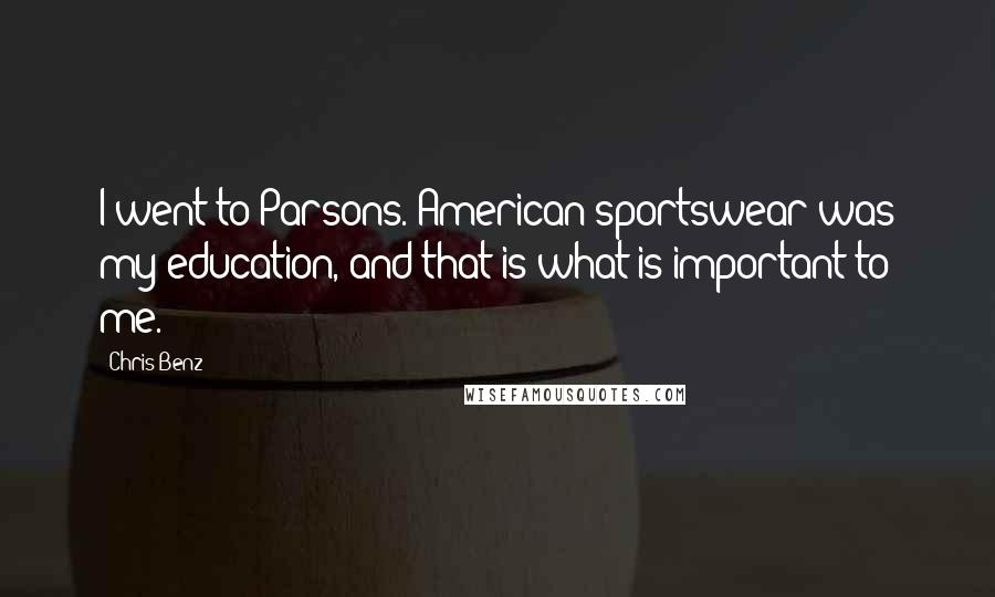 Chris Benz Quotes: I went to Parsons. American sportswear was my education, and that is what is important to me.