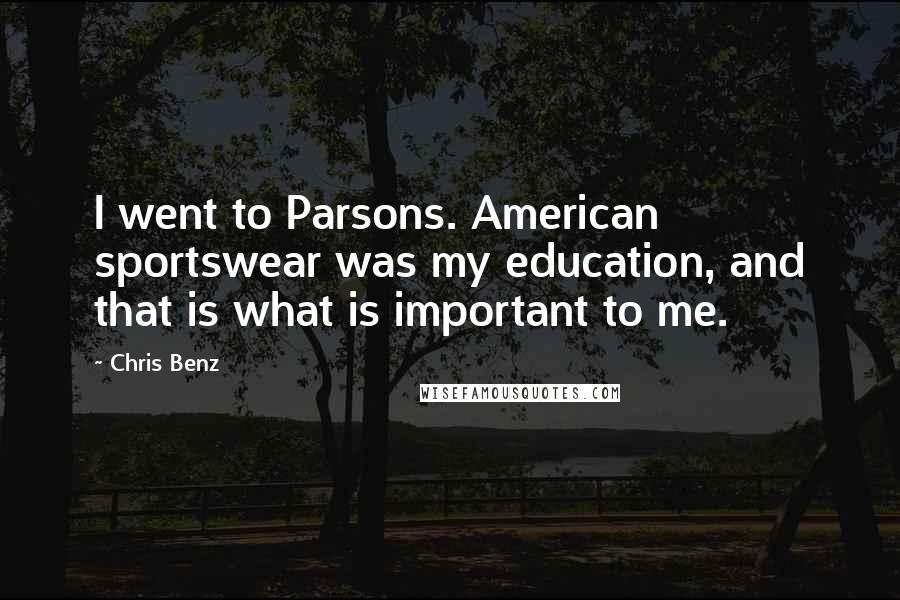 Chris Benz Quotes: I went to Parsons. American sportswear was my education, and that is what is important to me.