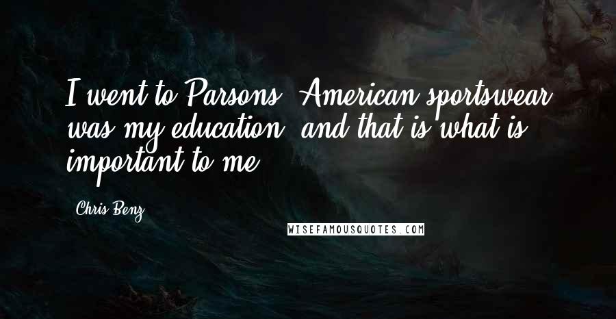 Chris Benz Quotes: I went to Parsons. American sportswear was my education, and that is what is important to me.