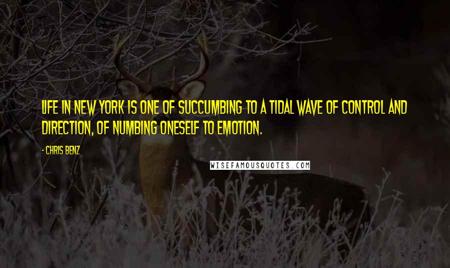 Chris Benz Quotes: Life in New York is one of succumbing to a tidal wave of control and direction, of numbing oneself to emotion.