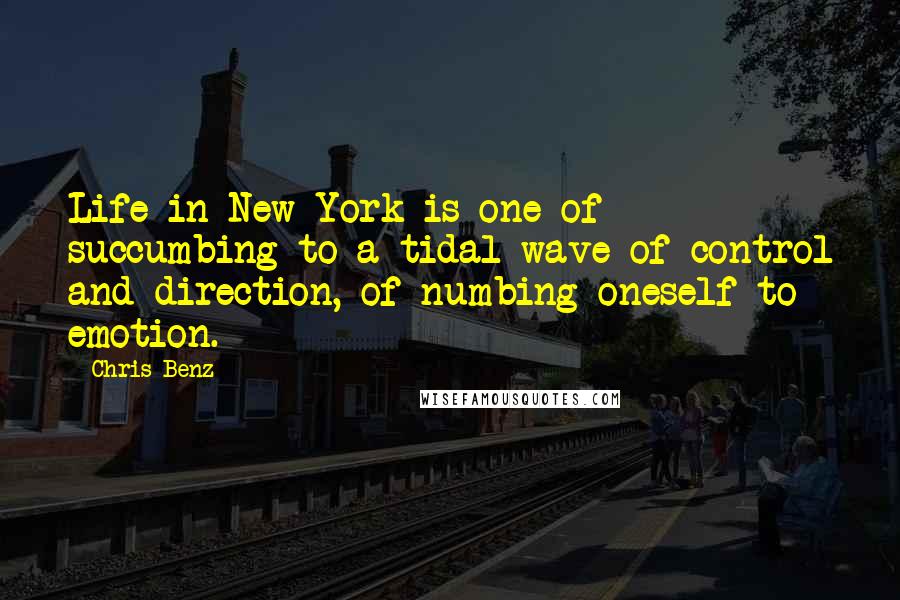 Chris Benz Quotes: Life in New York is one of succumbing to a tidal wave of control and direction, of numbing oneself to emotion.