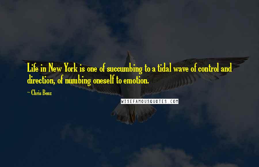 Chris Benz Quotes: Life in New York is one of succumbing to a tidal wave of control and direction, of numbing oneself to emotion.