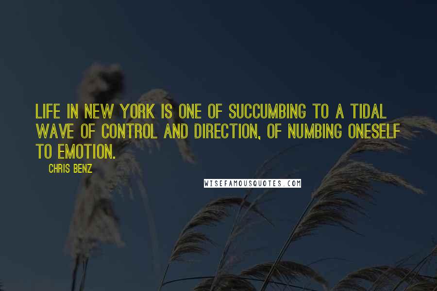 Chris Benz Quotes: Life in New York is one of succumbing to a tidal wave of control and direction, of numbing oneself to emotion.