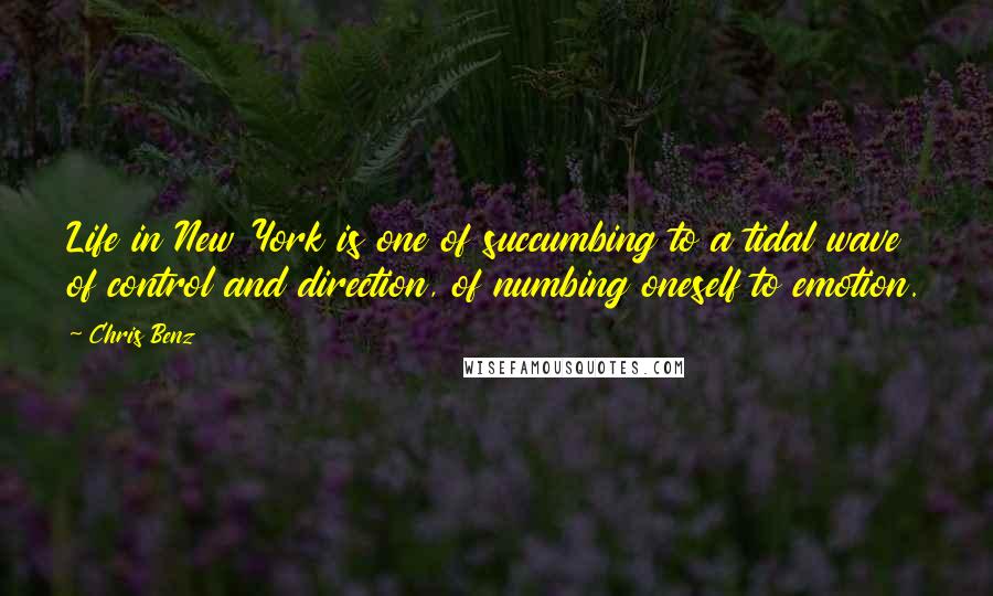 Chris Benz Quotes: Life in New York is one of succumbing to a tidal wave of control and direction, of numbing oneself to emotion.