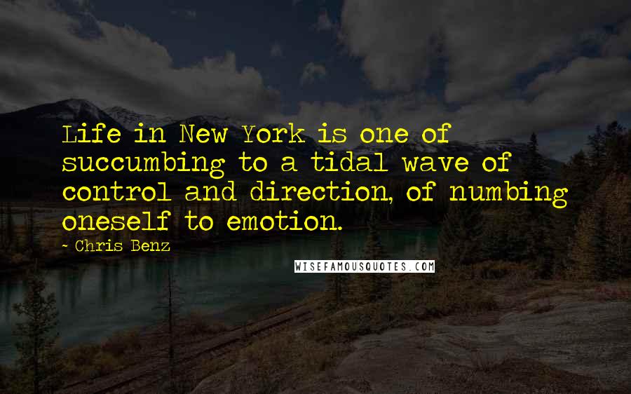 Chris Benz Quotes: Life in New York is one of succumbing to a tidal wave of control and direction, of numbing oneself to emotion.