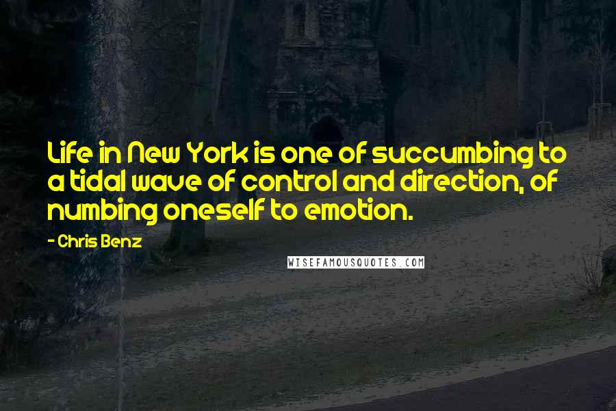 Chris Benz Quotes: Life in New York is one of succumbing to a tidal wave of control and direction, of numbing oneself to emotion.