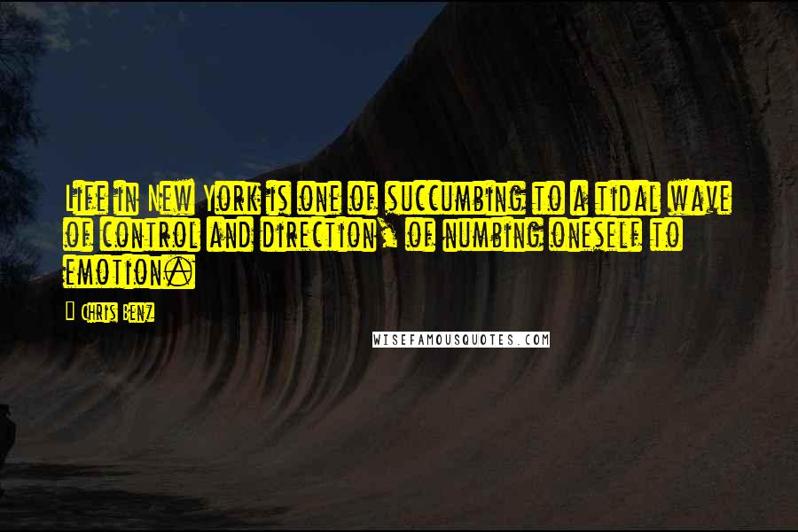 Chris Benz Quotes: Life in New York is one of succumbing to a tidal wave of control and direction, of numbing oneself to emotion.