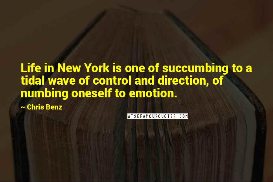 Chris Benz Quotes: Life in New York is one of succumbing to a tidal wave of control and direction, of numbing oneself to emotion.