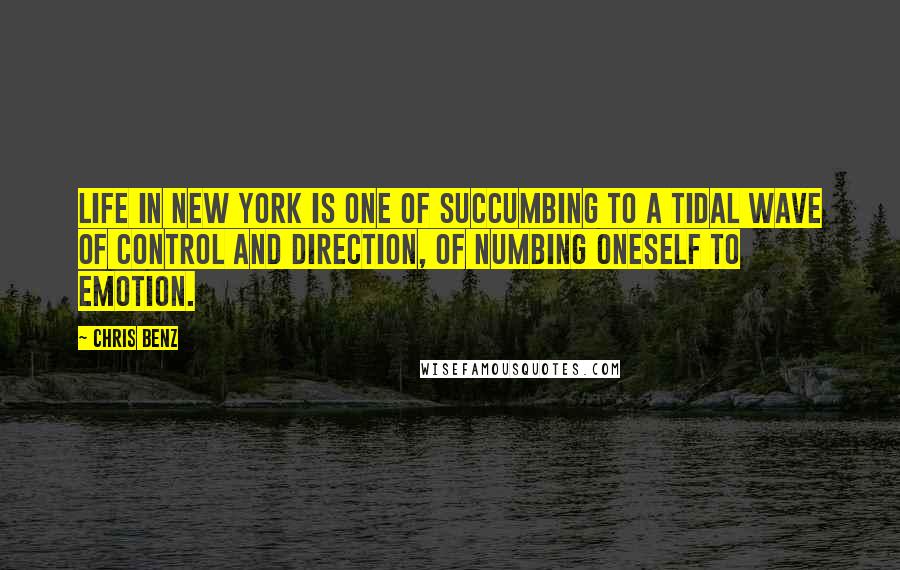 Chris Benz Quotes: Life in New York is one of succumbing to a tidal wave of control and direction, of numbing oneself to emotion.
