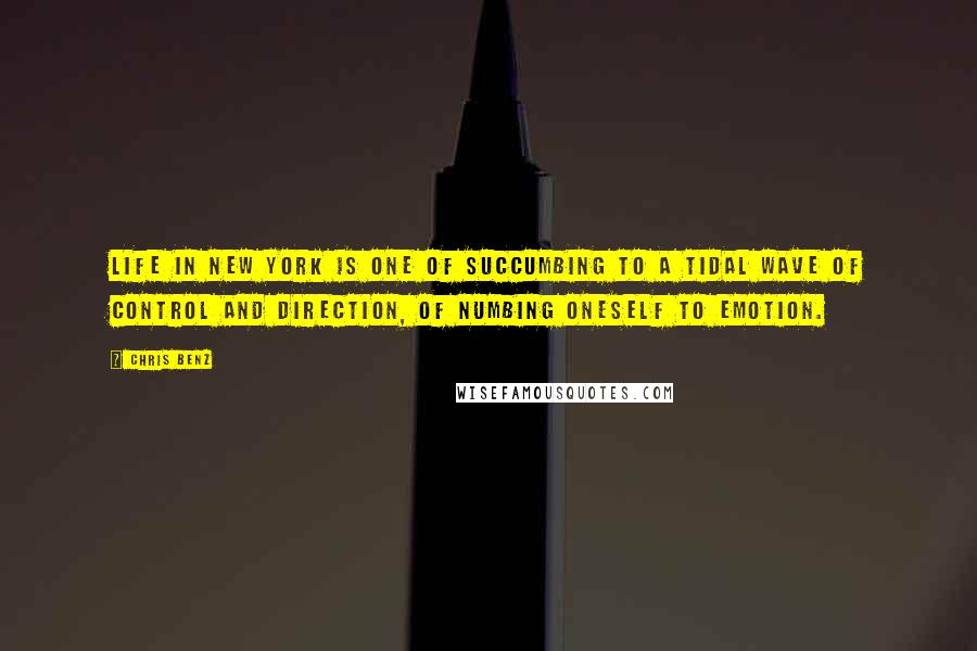 Chris Benz Quotes: Life in New York is one of succumbing to a tidal wave of control and direction, of numbing oneself to emotion.