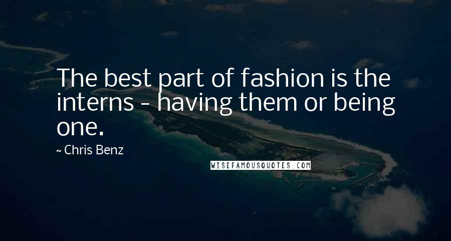 Chris Benz Quotes: The best part of fashion is the interns - having them or being one.