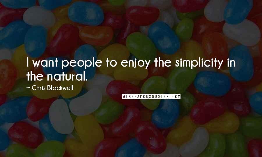 Chris Blackwell Quotes: I want people to enjoy the simplicity in the natural.